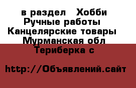  в раздел : Хобби. Ручные работы » Канцелярские товары . Мурманская обл.,Териберка с.